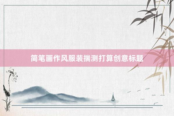 简笔画作风服装揣测打算创意标题