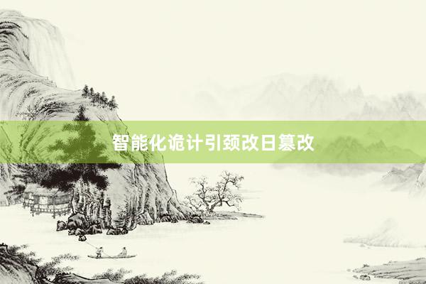 智能化诡计引颈改日篡改