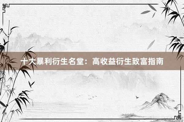 十大暴利衍生名堂：高收益衍生致富指南