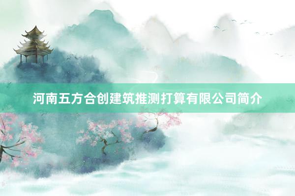 河南五方合创建筑推测打算有限公司简介