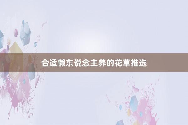 合适懒东说念主养的花草推选